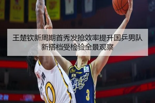 王楚钦新周期首秀发抢效率提升国乒男队新搭档受检验全景观察 - CrownSports